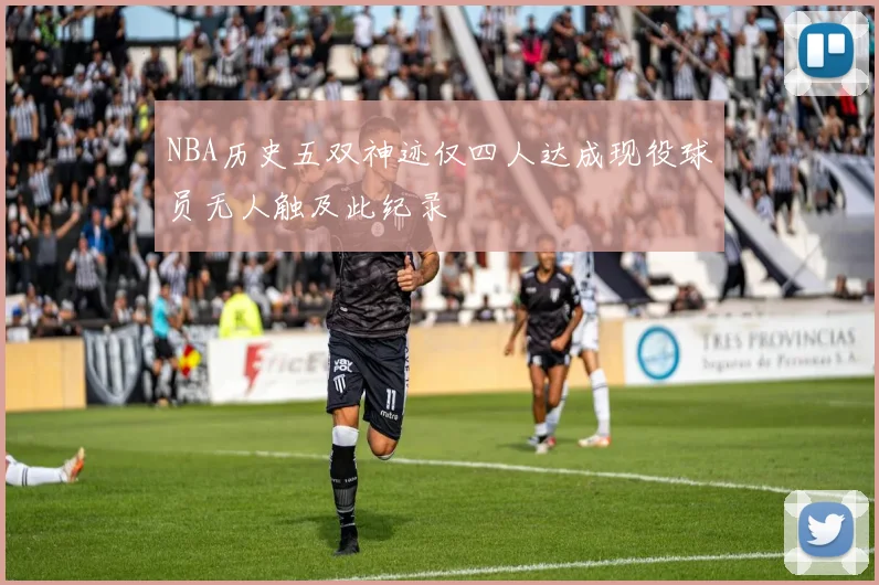 NBA历史五双神迹仅四人达成现役球员无人触及此纪录