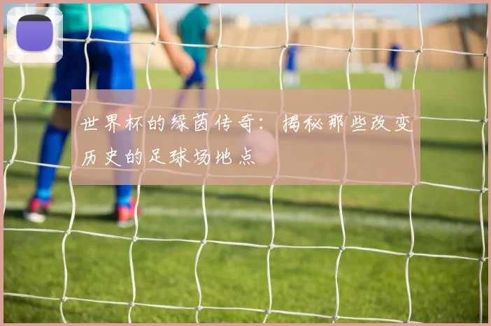 世界杯的绿茵传奇:揭秘那些改变历史的足球场地点