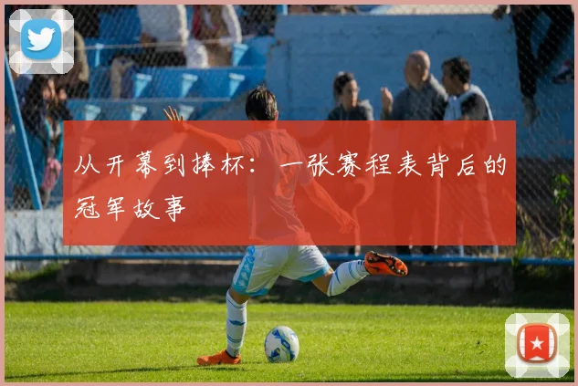 从开幕到捧杯：一张赛程表背后的冠军故事