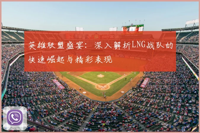 英雄联盟盛宴:深入解析LNG战队的快速崛起与精彩表现