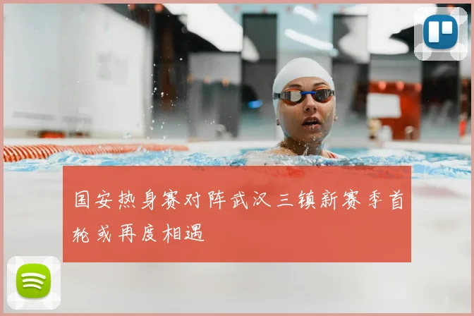 国安热身赛对阵武汉三镇新赛季首轮或再度相遇