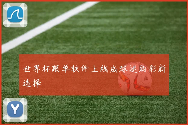 世界杯跟单软件上线成球迷购彩新选择