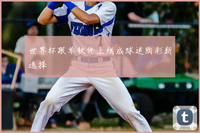 世界杯跟单软件上线成球迷购彩新选择