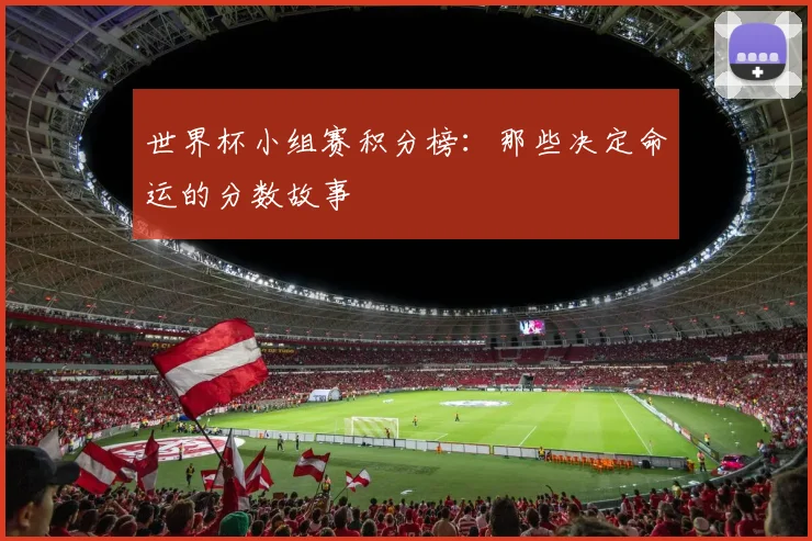 世界杯小组赛积分榜：那些决定命运的分数故事