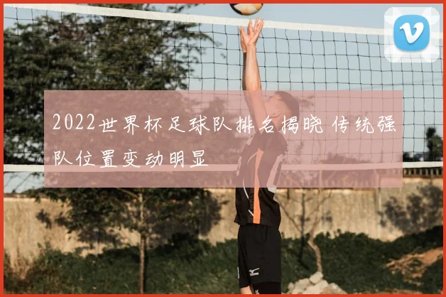2022世界杯足球队排名揭晓 传统强队位置变动明显
