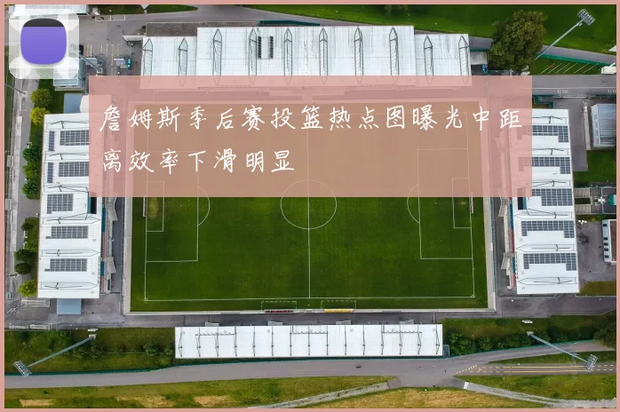 詹姆斯季后赛投篮热点图曝光中距离效率下滑明显