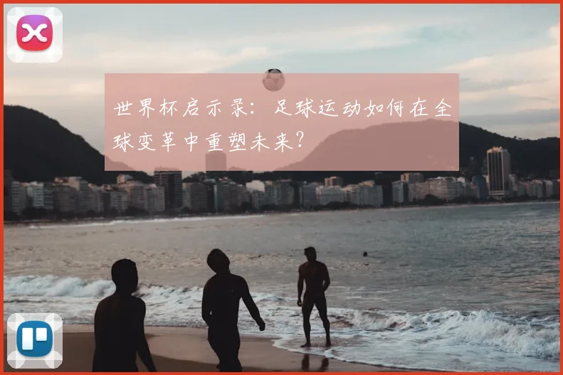 世界杯启示录：足球运动如何在全球变革中重塑未来？