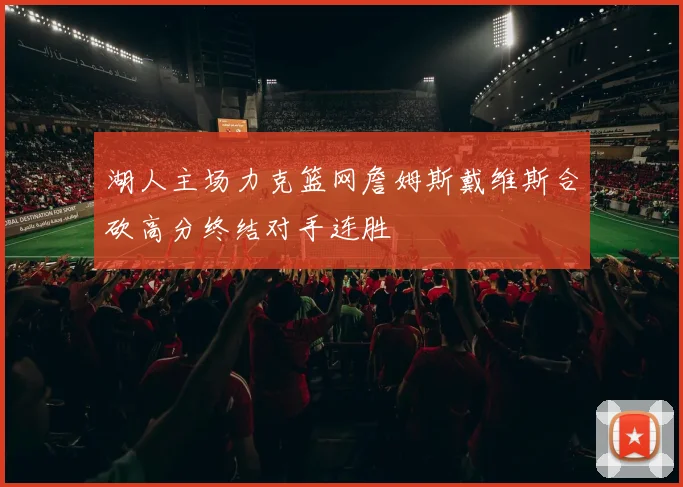 湖人主场力克篮网詹姆斯戴维斯合砍高分终结对手连胜