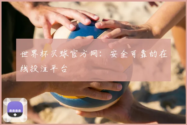 世界杯买球官方网:安全可靠的在线投注平台