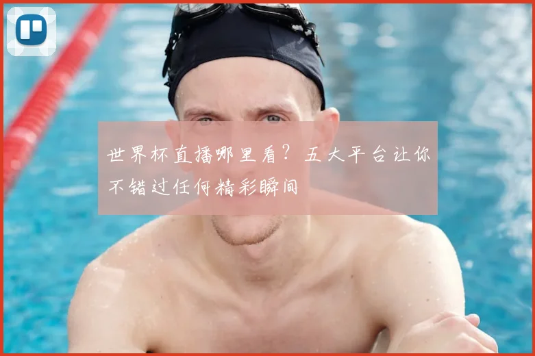 世界杯直播哪里看？五大平台让你不错过任何精彩瞬间