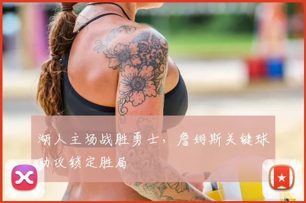 湖人主场战胜勇士,詹姆斯关键球助攻锁定胜局