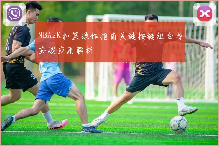 NBA2K扣篮操作指南关键按键组合与实战应用解析