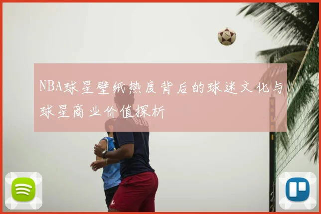 NBA球星壁纸热度背后的球迷文化与球星商业价值探析
