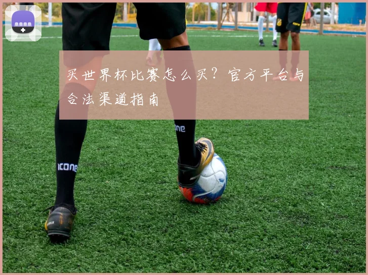 买世界杯比赛怎么买？官方平台与合法渠道指南