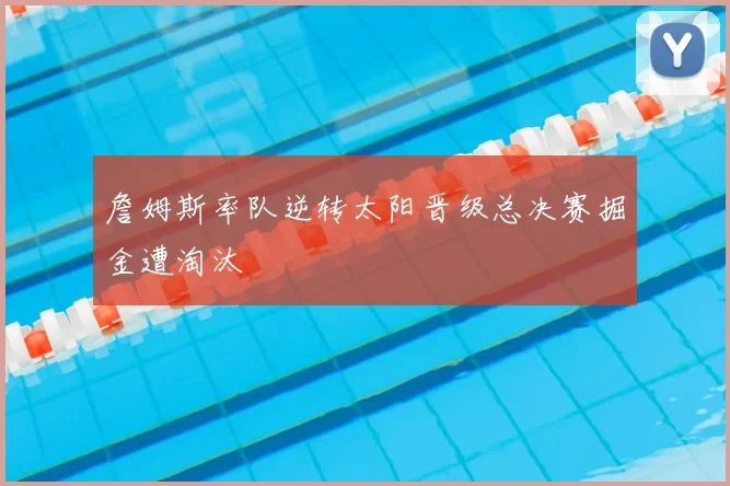 詹姆斯率队逆转太阳晋级总决赛掘金遭淘汰