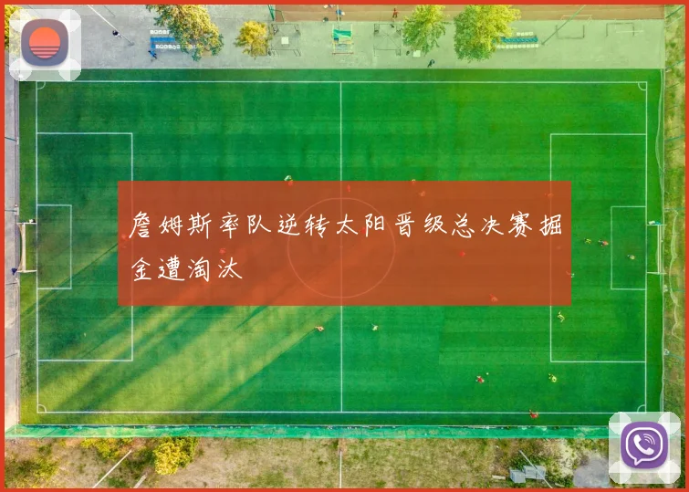 詹姆斯率队逆转太阳晋级总决赛掘金遭淘汰