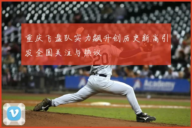 重庆飞盘队实力飙升创历史新高引发全国关注与热议