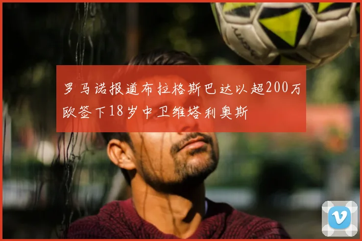 罗马诺报道布拉格斯巴达以超200万欧签下18岁中卫维塔利奥斯
