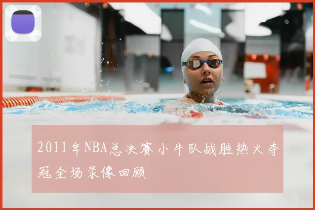2011年NBA总决赛小牛队战胜热火夺冠全场录像回顾