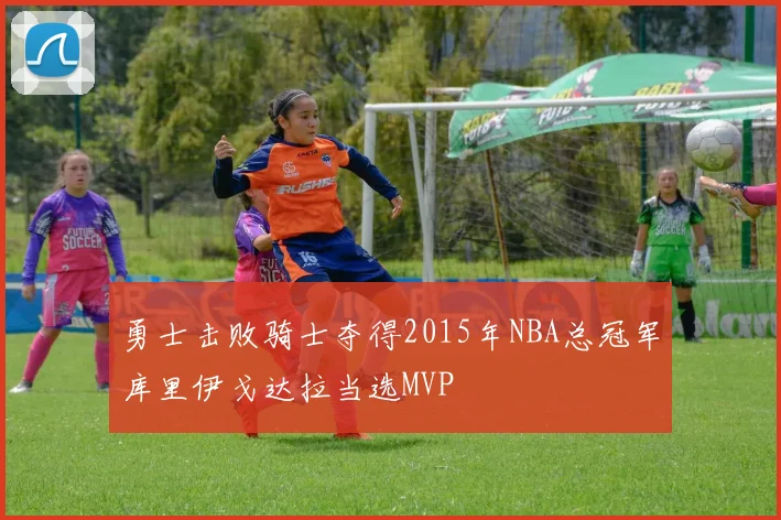 勇士击败骑士夺得2015年NBA总冠军库里伊戈达拉当选MVP