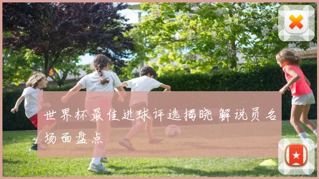 世界杯最佳进球评选揭晓 解说员名场面盘点