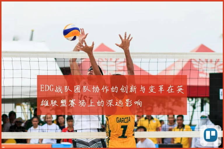 EDG战队团队协作的创新与变革在英雄联盟赛场上的深远影响