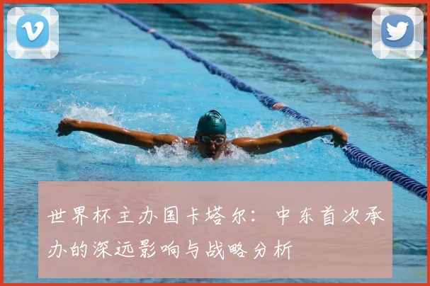 世界杯主办国卡塔尔：中东首次承办的深远影响与战略分析