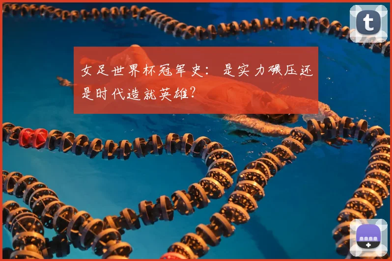 女足世界杯冠军史：是实力碾压还是时代造就英雄？