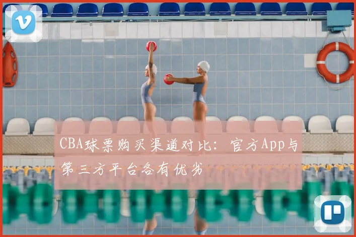 CBA球票购买渠道对比:官方App与第三方平台各有优劣