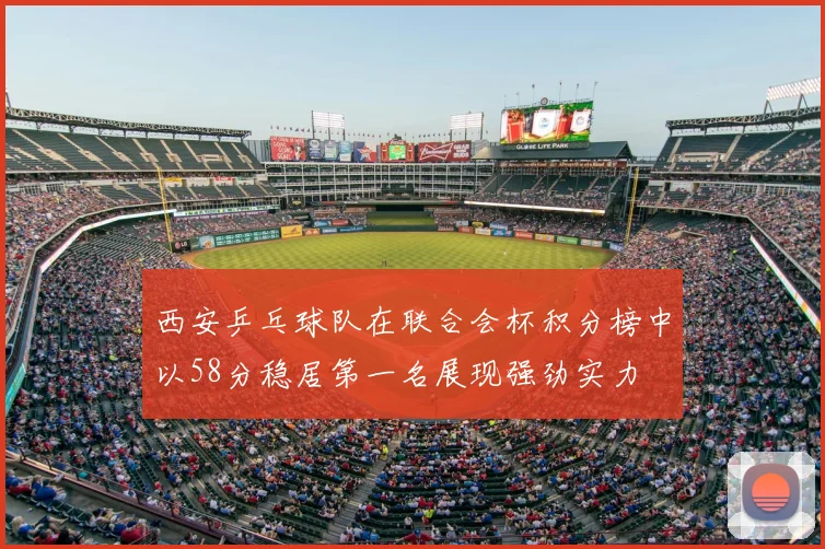 西安乒乓球队在联合会杯积分榜中以58分稳居第一名展现强劲实力