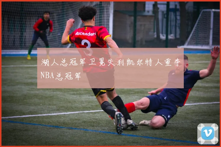 湖人总冠军卫冕失利凯尔特人重夺NBA总冠军
