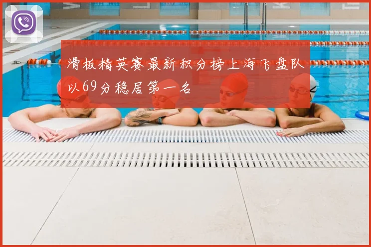滑板精英赛最新积分榜上海飞盘队以69分稳居第一名