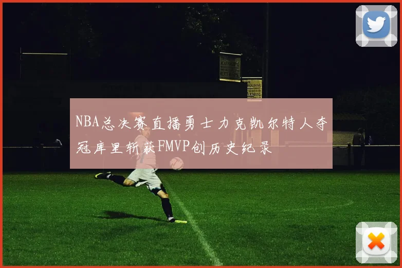 NBA总决赛直播勇士力克凯尔特人夺冠库里斩获FMVP创历史纪录