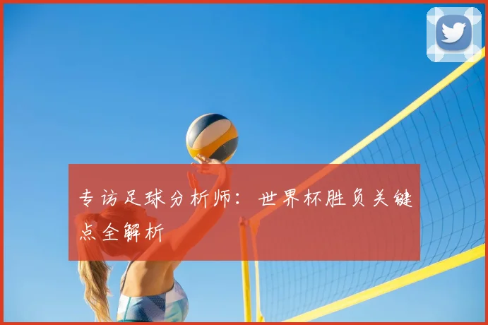 专访足球分析师：世界杯胜负关键点全解析