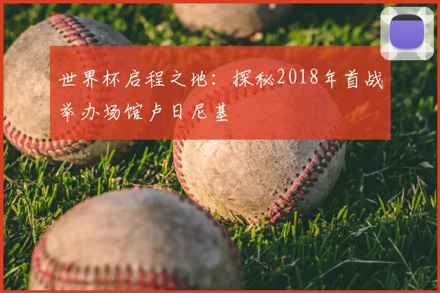 世界杯启程之地：探秘2018年首战举办场馆卢日尼基