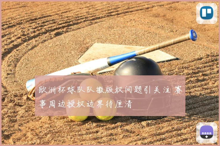 欧洲杯球队队徽版权问题引关注 赛事周边授权边界待厘清