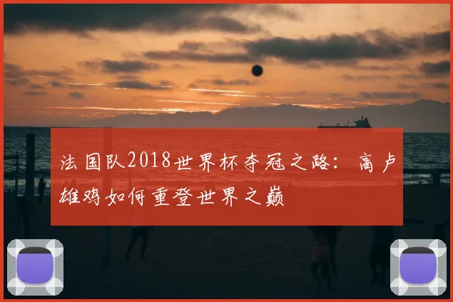 法国队2018世界杯夺冠之路：高卢雄鸡如何重登世界之巅