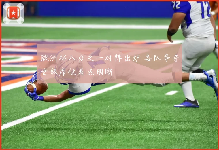 欧洲杯八分之一对阵出炉 各队争夺晋级席位看点明晰