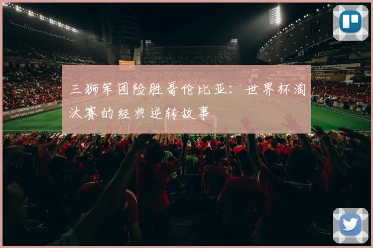 三狮军团险胜哥伦比亚：世界杯淘汰赛的经典逆转故事