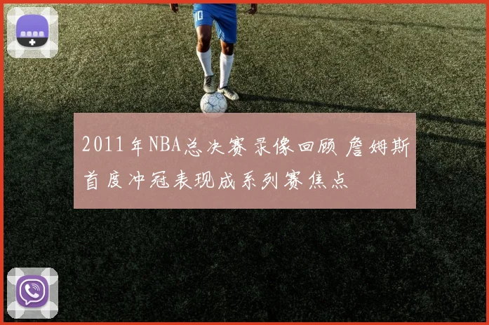 2011年NBA总决赛录像回顾 詹姆斯首度冲冠表现成系列赛焦点