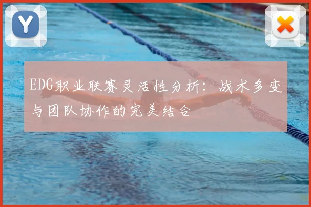 EDG职业联赛灵活性分析:战术多变与团队协作的完美结合