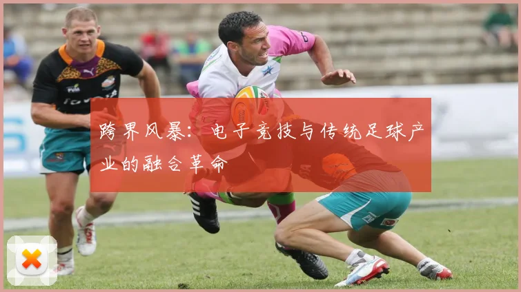 跨界风暴:电子竞技与传统足球产业的融合革命