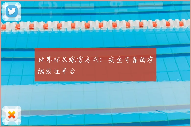 世界杯买球官方网：安全可靠的在线投注平台