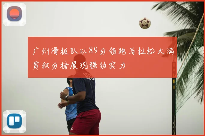 广州滑板队以89分领跑马拉松大满贯积分榜展现强劲实力